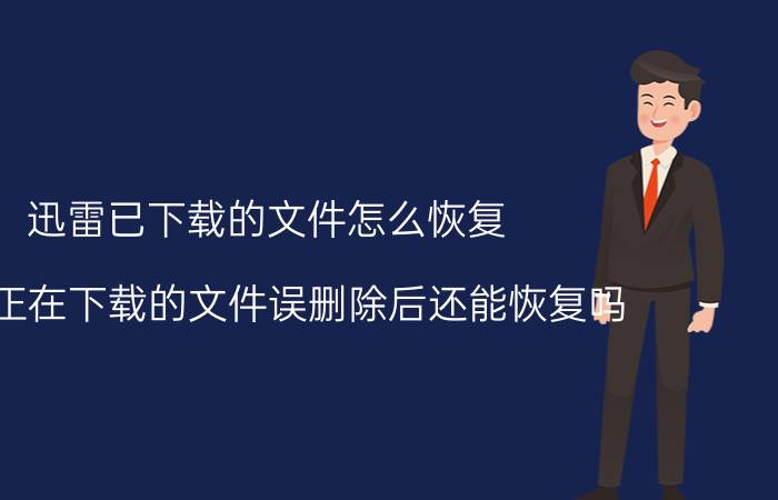 迅雷已下载的文件怎么恢复 迅雷正在下载的文件误删除后还能恢复吗？